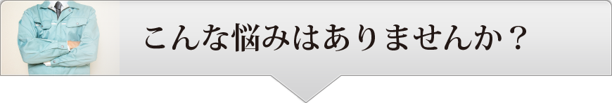 こんな悩みはありませんか？