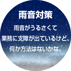 雨音対策 雨音がうるさくて業務に支障が出ているけど、何か方法はないかな