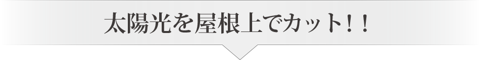 太陽光を屋根上でカット！！